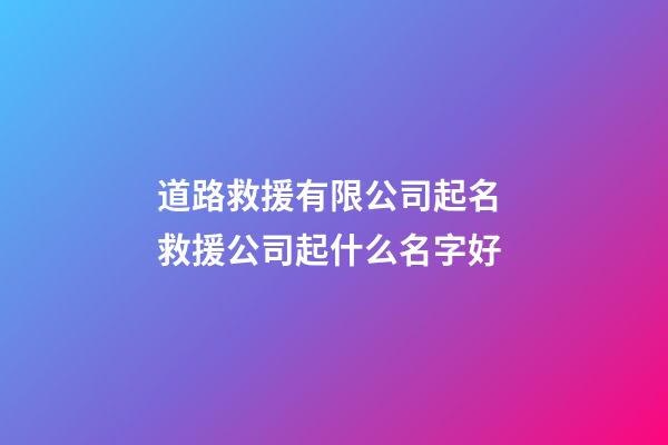 道路救援有限公司起名 救援公司起什么名字好-第1張-公司起名-玄機派